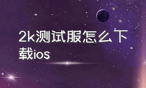 2k测试服怎么下载ios