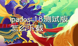 ipados 18测试版怎么下载