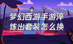 梦幻西游手游淬炼出套装怎么换