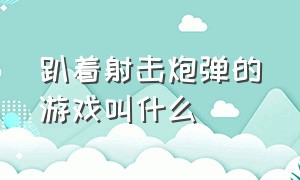 趴着射击炮弹的游戏叫什么