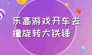 乐高游戏开车去撞旋转大铁锤