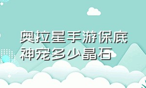 奥拉星手游保底神宠多少晶石