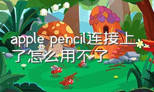 apple pencil连接上了怎么用不了