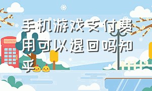 手机游戏支付费用可以退回吗知乎