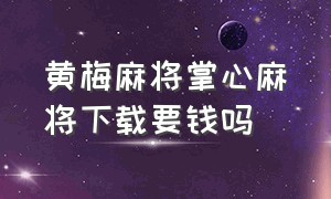 黄梅麻将掌心麻将下载要钱吗