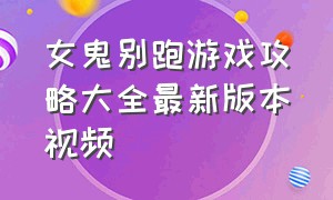 女鬼别跑游戏攻略大全最新版本视频