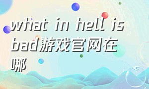 what in hell is bad游戏官网在哪