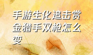 手游生化追击赏金猎手双枪怎么变