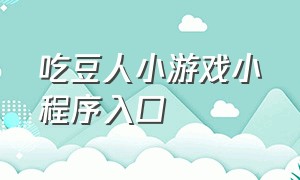 吃豆人小游戏小程序入口