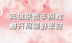 英雄联盟手游螳螂开局刷野思路