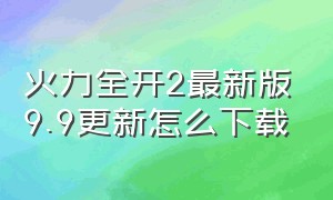 火力全开2最新版9.9更新怎么下载