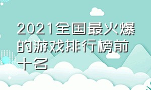 2021全国最火爆的游戏排行榜前十名