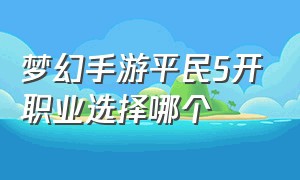 梦幻手游平民5开职业选择哪个