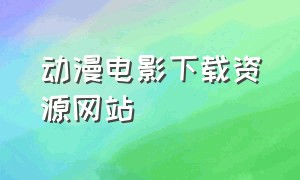 动漫电影下载资源网站