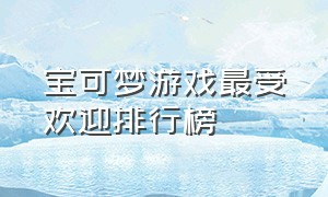 宝可梦游戏最受欢迎排行榜