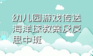 幼儿园游戏传送海洋球教案及反思中班