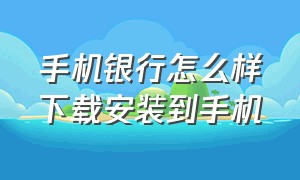 手机银行怎么样下载安装到手机