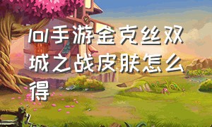 lol手游金克丝双城之战皮肤怎么得