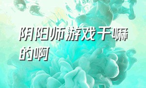 阴阳师游戏干嘛的啊