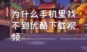 为什么手机里找不到优酷下载视频