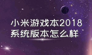 小米游戏本2018系统版本怎么样