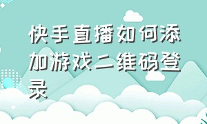 快手直播如何添加游戏二维码登录