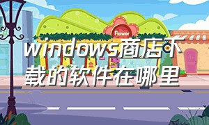 windows商店下载的软件在哪里