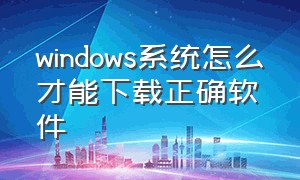 windows系统怎么才能下载正确软件