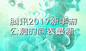 腾讯2019新手游公测时间表最新