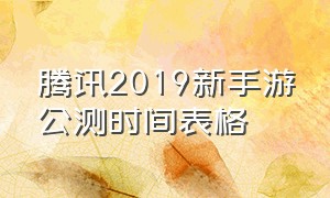 腾讯2019新手游公测时间表格