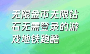 无限金币无限钻石无需登录的游戏地铁跑酷