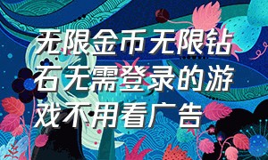 无限金币无限钻石无需登录的游戏不用看广告