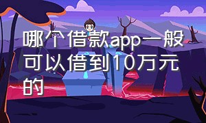 哪个借款app一般可以借到10万元的