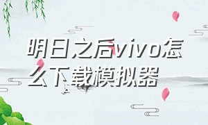 明日之后vivo怎么下载模拟器