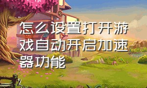 怎么设置打开游戏自动开启加速器功能