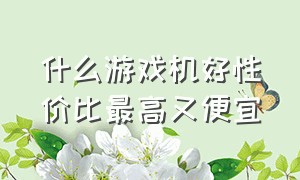 什么游戏机好性价比最高又便宜