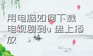 用电脑如何下载电视剧到u 盘上播放