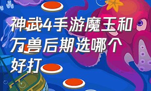 神武4手游魔王和万兽后期选哪个好打