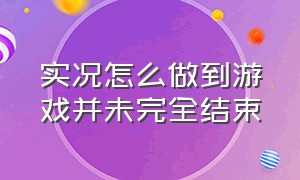 实况怎么做到游戏并未完全结束