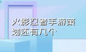 火影忍者手游策划还有几个