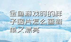 金鱼游戏时的样子图片怎么画简单又漂亮