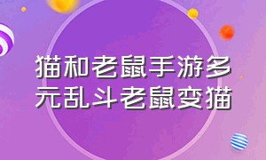 猫和老鼠手游多元乱斗老鼠变猫