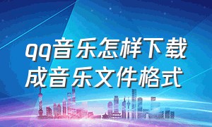 qq音乐怎样下载成音乐文件格式