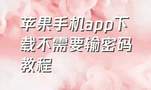 苹果手机app下载不需要输密码教程