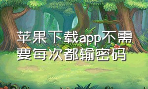 苹果下载app不需要每次都输密码