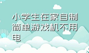 小学生在家自制简单游戏机不用电