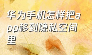 华为手机怎样把app移到隐私空间里