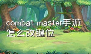 combat master手游怎么改键位