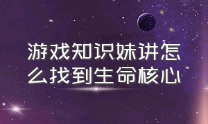 游戏知识妹讲怎么找到生命核心