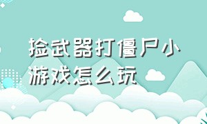 捡武器打僵尸小游戏怎么玩